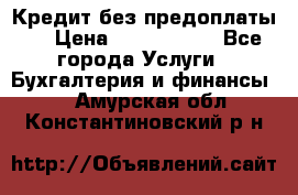 Кредит без предоплаты.  › Цена ­ 1 500 000 - Все города Услуги » Бухгалтерия и финансы   . Амурская обл.,Константиновский р-н